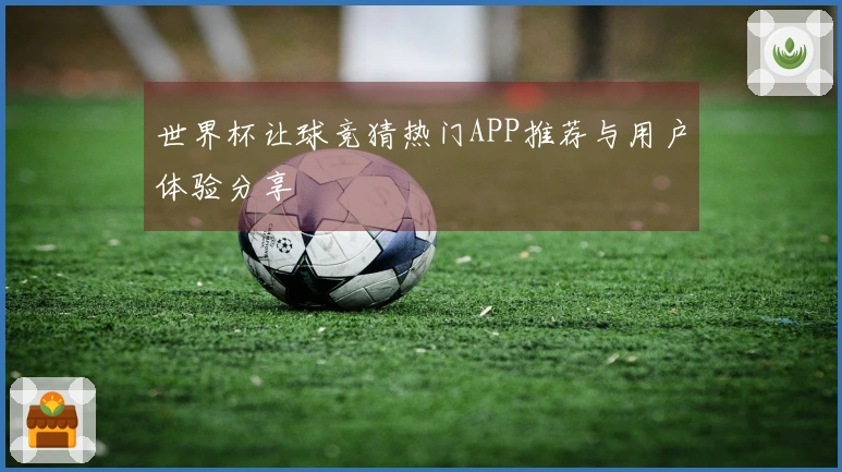 世界杯让球竞猜热门APP推荐与用户体验分享