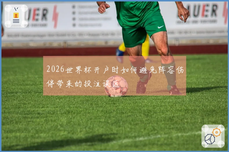 2026世界杯开户时如何避免阵容伤停带来的投注误区