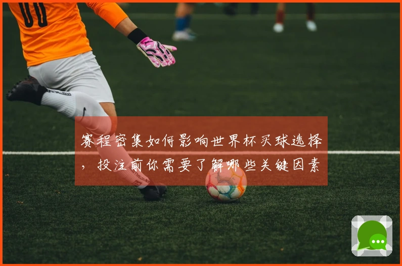 赛程密集如何影响世界杯买球选择，投注前你需要了解哪些关键因素