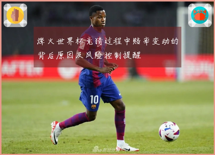 烽火世界杯竞猜过程中赔率变动的背后原因及风险控制提醒