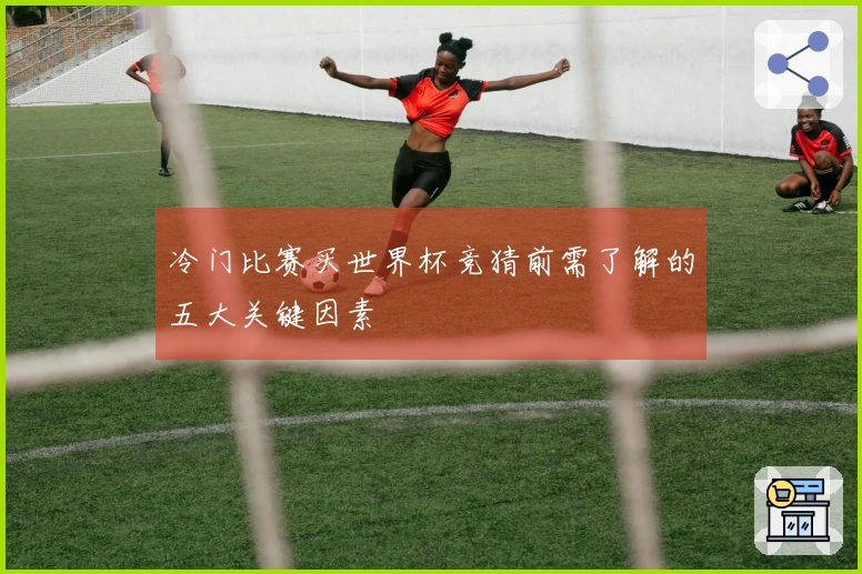 冷门比赛买世界杯竞猜前需了解的五大关键因素