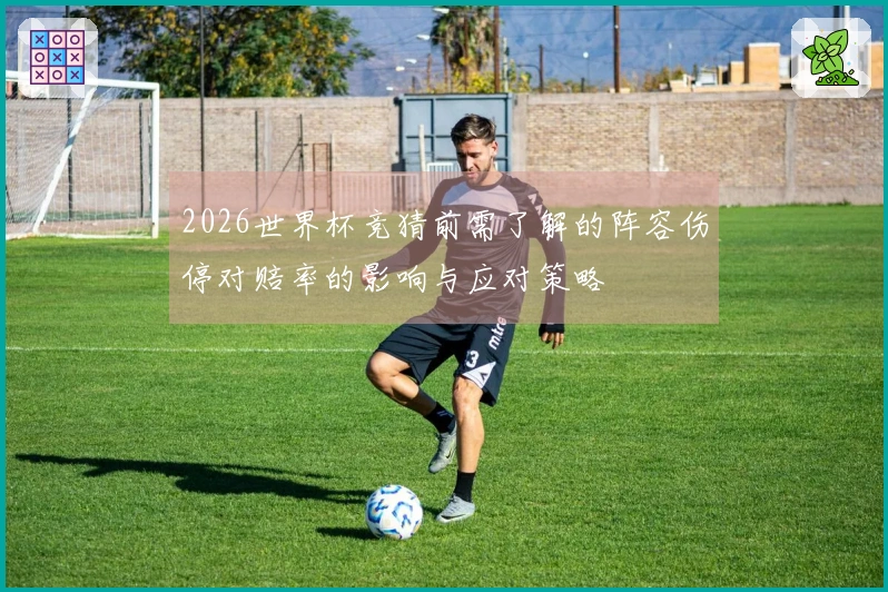 2026世界杯竞猜前需了解的阵容伤停对赔率的影响与应对策略