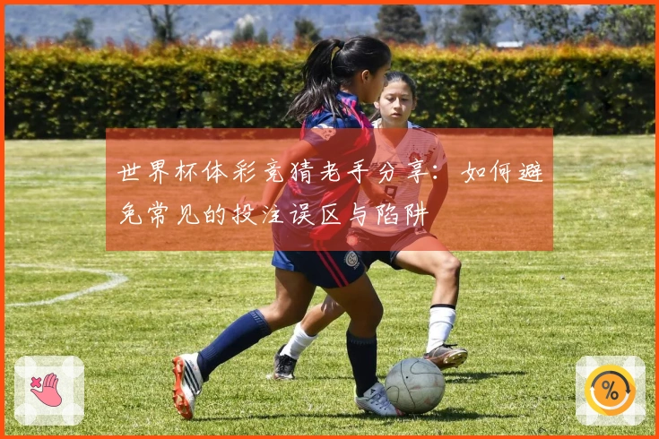 世界杯体彩竞猜老手分享：如何避免常见的投注误区与陷阱