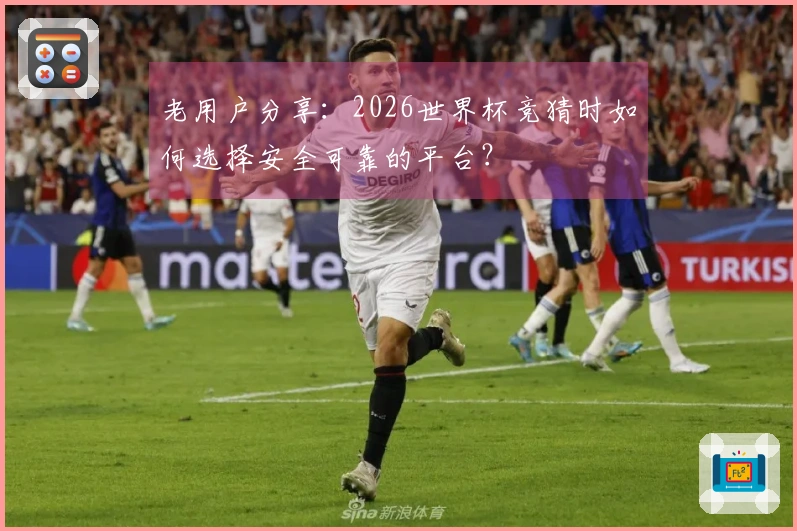 老用户分享：2026世界杯竞猜时如何选择安全可靠的平台？