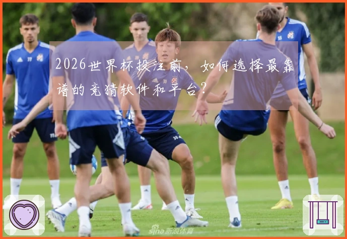 2026世界杯投注前，如何选择最靠谱的竞猜软件和平台？