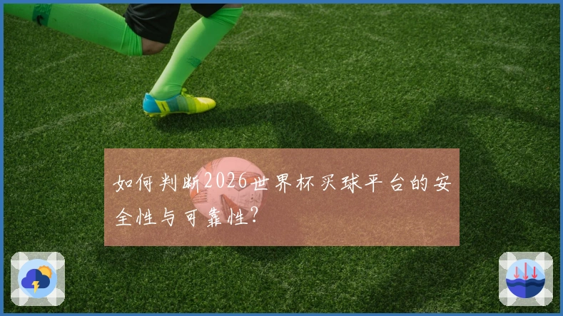 如何判断2026世界杯买球平台的安全性与可靠性？