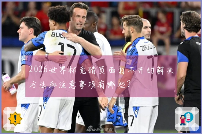 2026世界杯竞猜页面打不开的解决方法和注意事项有哪些？
