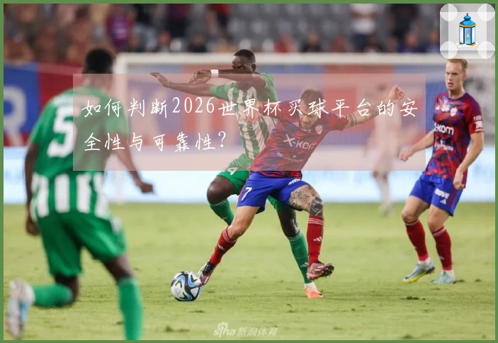 如何判断2026世界杯买球平台的安全性与可靠性？