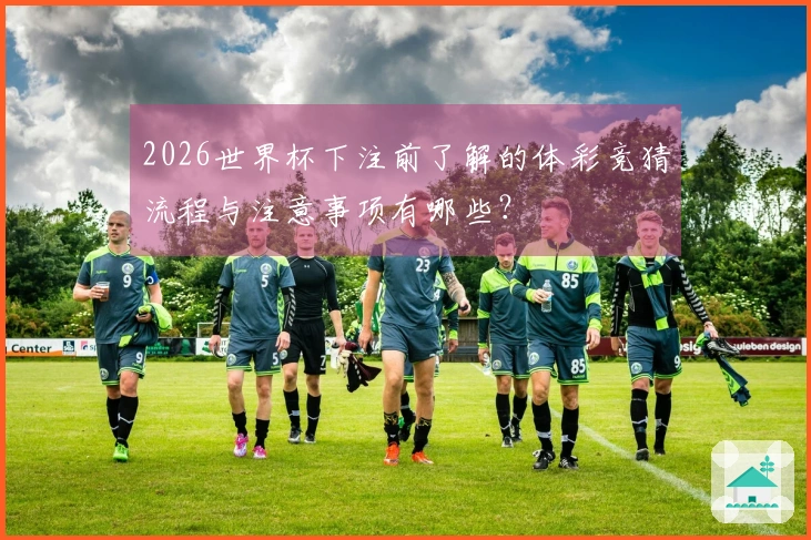 2026世界杯下注前了解的体彩竞猜流程与注意事项有哪些？