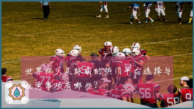 世界杯买足球前的热门平台选择与注意事项有哪些？