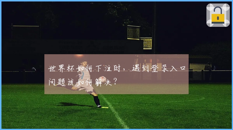 世界杯如何下注时，遇到登录入口问题该如何解决？