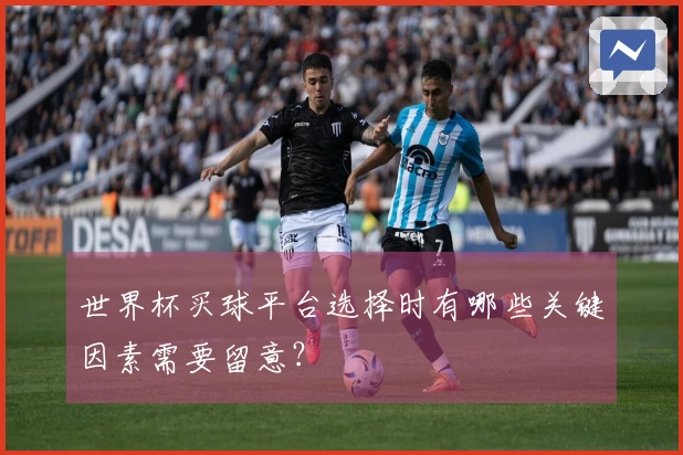 世界杯买球平台选择时有哪些关键因素需要留意？
