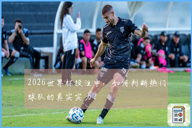 2026世界杯投注中，如何判断热门球队的真实实力？