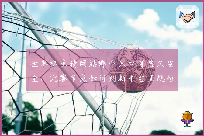 世界杯竞猜网站哪个入口可靠又安全,比赛节点如何判断平台正规性