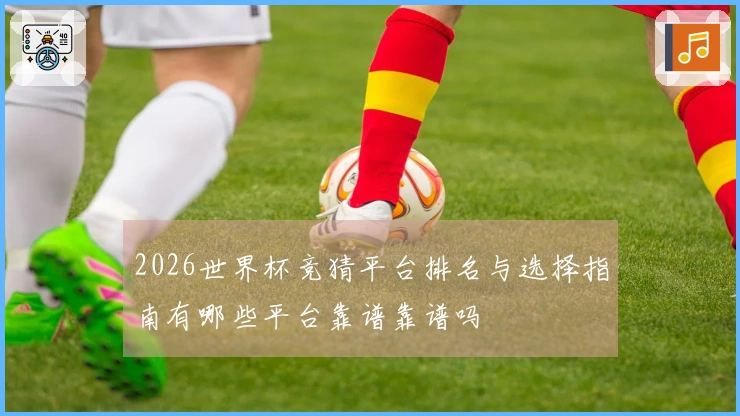 2026世界杯竞猜平台排名与选择指南有哪些平台靠谱靠谱吗